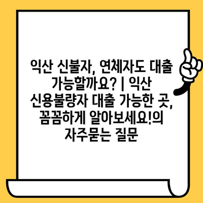 익산 신불자, 연체자도 대출 가능할까요? | 익산 신용불량자 대출 가능한 곳, 꼼꼼하게 알아보세요!