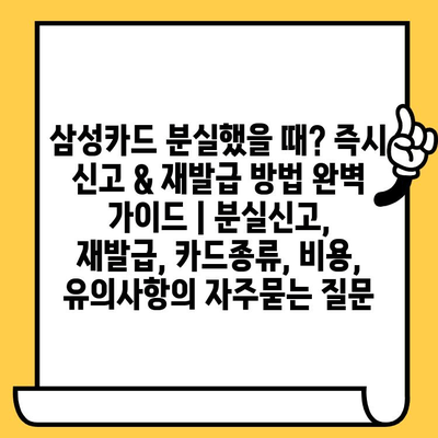 삼성카드 분실했을 때? 즉시 신고 & 재발급 방법 완벽 가이드 | 분실신고, 재발급, 카드종류, 비용, 유의사항