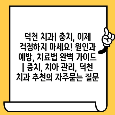 덕천 치과| 충치, 이제 걱정하지 마세요! 원인과 예방, 치료법 완벽 가이드 | 충치, 치아 관리, 덕천 치과 추천