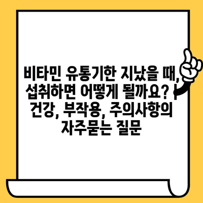 비타민 유통기한 지났을 때, 섭취하면 어떻게 될까요? | 건강, 부작용, 주의사항