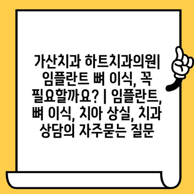 가산치과 하트치과의원| 임플란트 뼈 이식, 꼭 필요할까요? | 임플란트, 뼈 이식, 치아 상실, 치과 상담