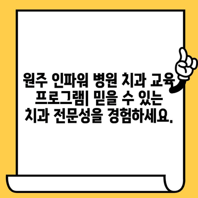 원주 인파워 병원 치과 교육 & 나이트 치과 안내 | 원주 치과, 야간 진료, 교육 프로그램