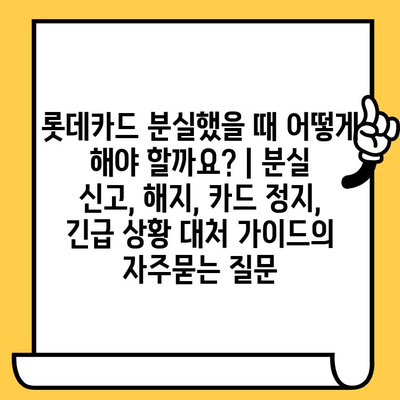 롯데카드 분실했을 때 어떻게 해야 할까요? | 분실 신고, 해지, 카드 정지, 긴급 상황 대처 가이드