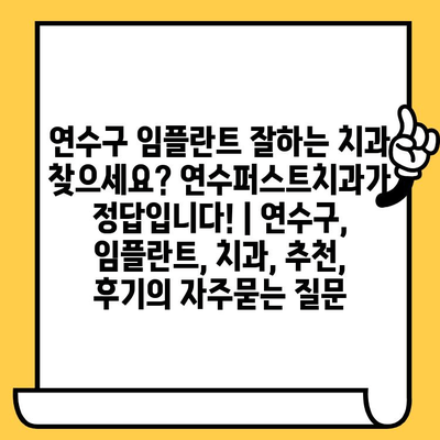 연수구 임플란트 잘하는 치과 찾으세요? 연수퍼스트치과가 정답입니다! | 연수구, 임플란트, 치과, 추천, 후기