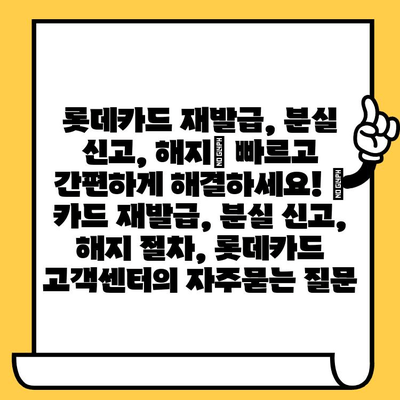 롯데카드 재발급, 분실 신고, 해지| 빠르고 간편하게 해결하세요! | 카드 재발급, 분실 신고, 해지 절차, 롯데카드 고객센터