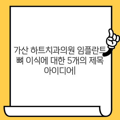 가산 하트치과의원 임플란트 뼈 이식, 궁금한 모든 것을 해결해 드립니다! | 임플란트, 뼈 이식, 가산 하트치과