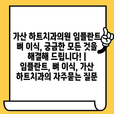 가산 하트치과의원 임플란트 뼈 이식, 궁금한 모든 것을 해결해 드립니다! | 임플란트, 뼈 이식, 가산 하트치과