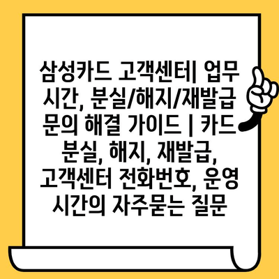 삼성카드 고객센터| 업무 시간, 분실/해지/재발급 문의 해결 가이드 | 카드 분실, 해지, 재발급, 고객센터 전화번호, 운영 시간