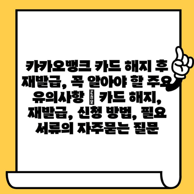 카카오뱅크 카드 해지 후 재발급, 꼭 알아야 할 주요 유의사항 | 카드 해지, 재발급, 신청 방법, 필요 서류