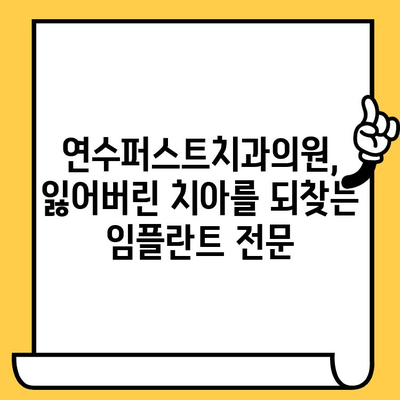 연수퍼스트치과의원 임플란트 수술| 성공적인 치아 건강을 위한 선택 | 연수동 치과, 임플란트 전문, 치아 상실 해결