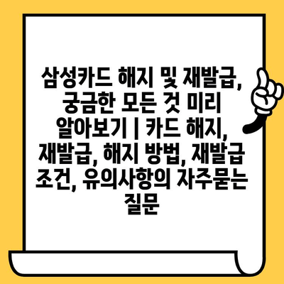 삼성카드 해지 및 재발급, 궁금한 모든 것 미리 알아보기 | 카드 해지, 재발급, 해지 방법, 재발급 조건, 유의사항