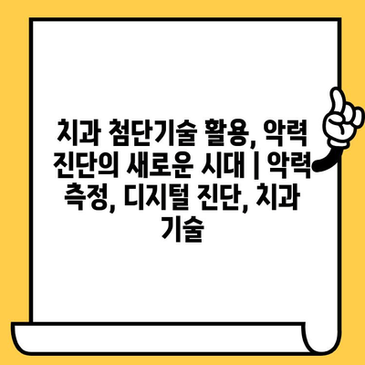 치과 첨단기술 활용, 악력 진단의 새로운 시대 | 악력 측정, 디지털 진단, 치과 기술