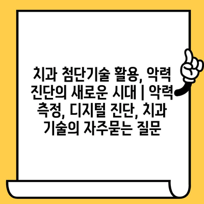 치과 첨단기술 활용, 악력 진단의 새로운 시대 | 악력 측정, 디지털 진단, 치과 기술