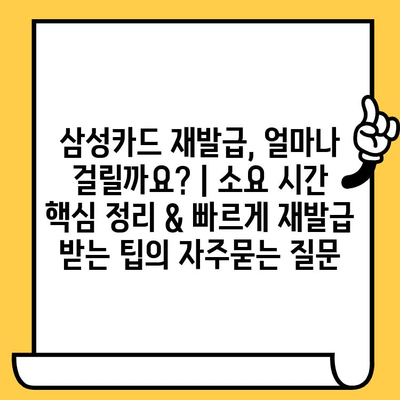 삼성카드 재발급, 얼마나 걸릴까요? | 소요 시간 핵심 정리 & 빠르게 재발급 받는 팁