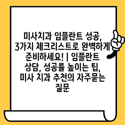 미사치과 임플란트 성공, 3가지 체크리스트로 완벽하게 준비하세요! | 임플란트 상담, 성공률 높이는 팁, 미사 치과 추천