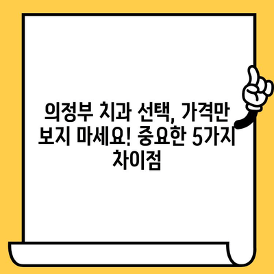 의정부 치과 선택 가이드| 나에게 맞는 치과 찾는 5가지 차이점 | 의정부, 치과 추천, 치과 선택 팁