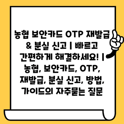 농협 보안카드 OTP 재발급 & 분실 신고 | 빠르고 간편하게 해결하세요! | 농협, 보안카드, OTP, 재발급, 분실 신고, 방법, 가이드