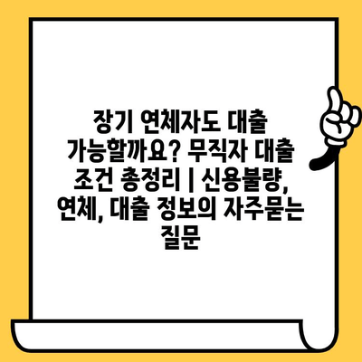 장기 연체자도 대출 가능할까요? 무직자 대출 조건 총정리 | 신용불량, 연체, 대출 정보