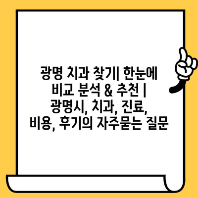 광명 치과 찾기| 한눈에 비교 분석 & 추천 | 광명시, 치과, 진료, 비용, 후기