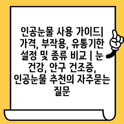 인공눈물 사용 가이드| 가격, 부작용, 유통기한 설정 및 종류 비교 | 눈 건강, 안구 건조증, 인공눈물 추천