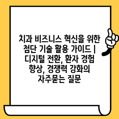 치과 비즈니스 혁신을 위한 첨단 기술 활용 가이드 | 디지털 전환, 환자 경험 향상, 경쟁력 강화