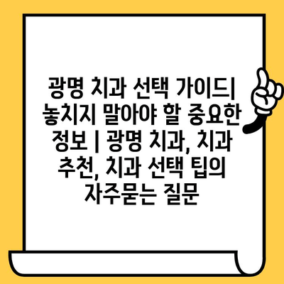 광명 치과 선택 가이드| 놓치지 말아야 할 중요한 정보 | 광명 치과, 치과 추천, 치과 선택 팁