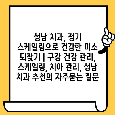 성남 치과, 정기 스케일링으로 건강한 미소 되찾기 | 구강 건강 관리, 스케일링, 치아 관리, 성남 치과 추천