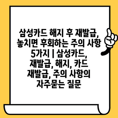 삼성카드 해지 후 재발급, 놓치면 후회하는 주의 사항 5가지 | 삼성카드, 재발급, 해지, 카드 재발급, 주의 사항