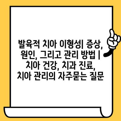 발육적 치아 이형성| 증상, 원인, 그리고 관리 방법 | 치아 건강, 치과 진료, 치아 관리