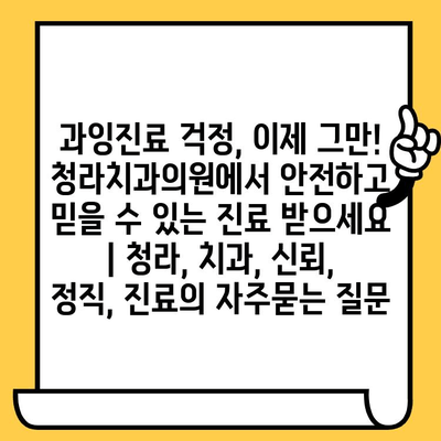 과잉진료 걱정, 이제 그만! 청라치과의원에서 안전하고 믿을 수 있는 진료 받으세요 | 청라, 치과, 신뢰, 정직, 진료