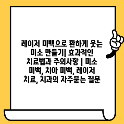 레이저 미백으로 환하게 웃는 미소 만들기| 효과적인 치료법과 주의사항 | 미소 미백, 치아 미백, 레이저 치료, 치과