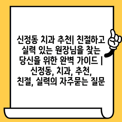 신정동 치과 추천| 친절하고 실력 있는 원장님을 찾는 당신을 위한 완벽 가이드 | 신정동, 치과, 추천, 친절, 실력