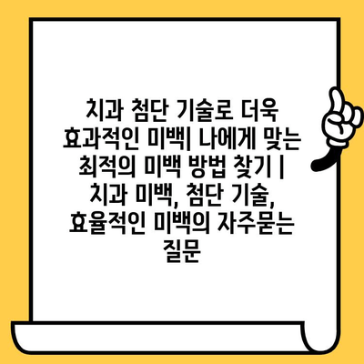 치과 첨단 기술로 더욱 효과적인 미백| 나에게 맞는 최적의 미백 방법 찾기 | 치과 미백, 첨단 기술, 효율적인 미백