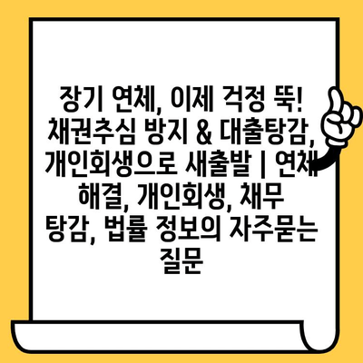 장기 연체, 이제 걱정 뚝! 채권추심 방지 & 대출탕감, 개인회생으로 새출발 | 연체 해결, 개인회생, 채무 탕감, 법률 정보