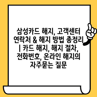 삼성카드 해지, 고객센터 연락처 & 해지 방법 총정리 | 카드 해지, 해지 절차, 전화번호, 온라인 해지