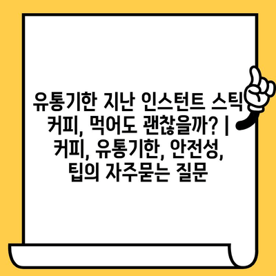 유통기한 지난 인스턴트 스틱 커피, 먹어도 괜찮을까? | 커피, 유통기한, 안전성, 팁