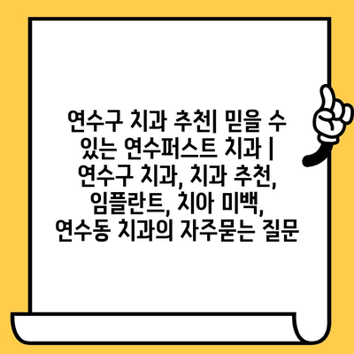 연수구 치과 추천| 믿을 수 있는 연수퍼스트 치과 | 연수구 치과, 치과 추천, 임플란트, 치아 미백, 연수동 치과