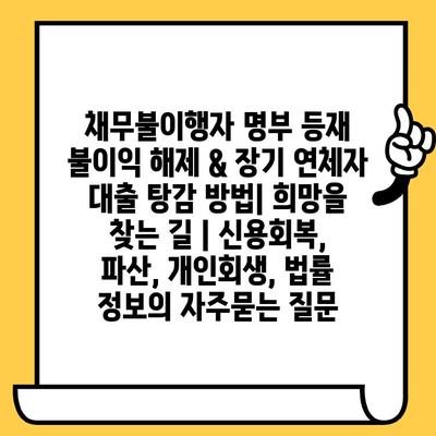 채무불이행자 명부 등재 불이익 해제 & 장기 연체자 대출 탕감 방법| 희망을 찾는 길 | 신용회복, 파산, 개인회생, 법률 정보