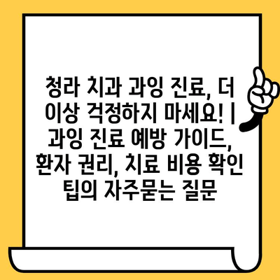 청라 치과 과잉 진료, 더 이상 걱정하지 마세요! | 과잉 진료 예방 가이드, 환자 권리, 치료 비용 확인 팁