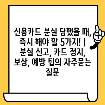 신용카드 분실 당했을 때, 즉시 해야 할 5가지! | 분실 신고, 카드 정지, 보상, 예방 팁