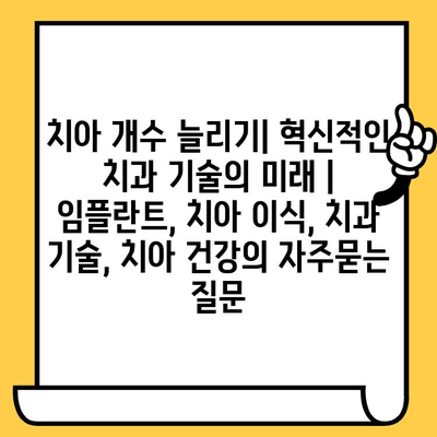 치아 개수 늘리기| 혁신적인 치과 기술의 미래 | 임플란트, 치아 이식, 치과 기술, 치아 건강