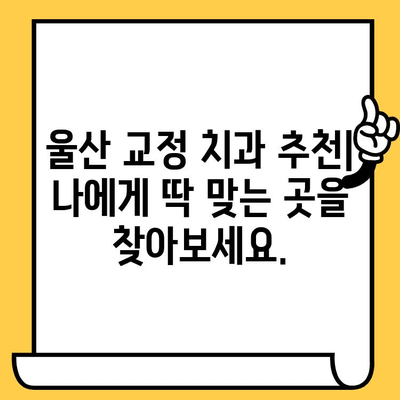 울산 교정치료, 어떤 치과를 선택해야 할까요? | 울산 치과의원, 교정 전문의, 비용, 후기, 추천