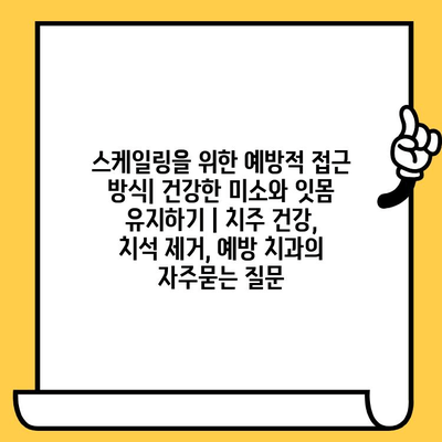 스케일링을 위한 예방적 접근 방식| 건강한 미소와 잇몸 유지하기 | 치주 건강, 치석 제거, 예방 치과