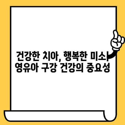 영유아 구강 건강 지키기| 쉬운 관리 가이드 | 이유식, 치아 관리, 양치질, 구강 건강 팁
