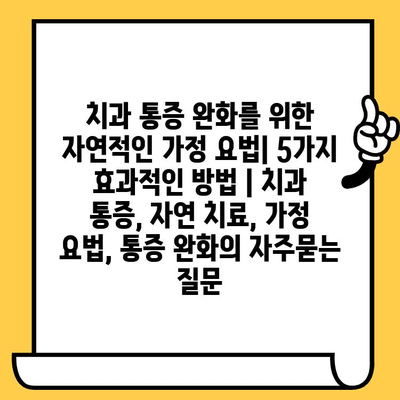 치과 통증 완화를 위한 자연적인 가정 요법| 5가지 효과적인 방법 | 치과 통증, 자연 치료, 가정 요법, 통증 완화