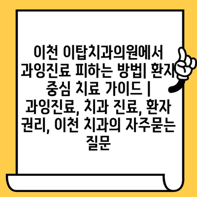 이천 이탑치과의원에서 과잉진료 피하는 방법| 환자 중심 치료 가이드 | 과잉진료, 치과 진료, 환자 권리, 이천 치과