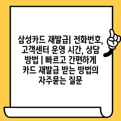 삼성카드 재발급| 전화번호, 고객센터 운영 시간, 상담 방법 | 빠르고 간편하게 카드 재발급 받는 방법