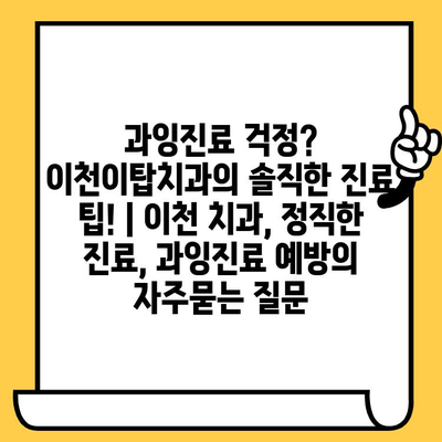 과잉진료 걱정? 이천이탑치과의 솔직한 진료 팁! | 이천 치과, 정직한 진료, 과잉진료 예방