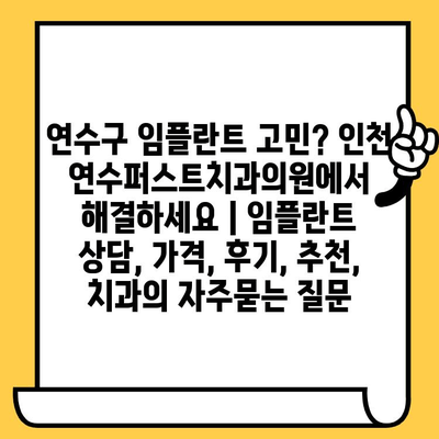 연수구 임플란트 고민? 인천 연수퍼스트치과의원에서 해결하세요 | 임플란트 상담, 가격, 후기, 추천, 치과