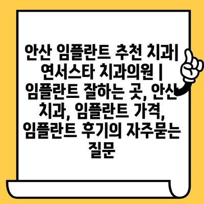 안산 임플란트 추천 치과| 연서스타 치과의원 | 임플란트 잘하는 곳, 안산 치과, 임플란트 가격, 임플란트 후기